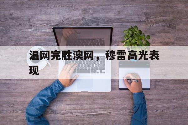 雷火电竞主播-温网完胜澳网，穆雷高光表现